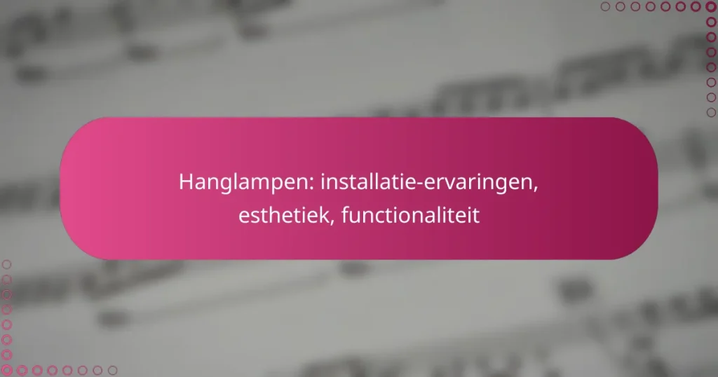 Hanglampen: installatie-ervaringen, esthetiek, functionaliteit