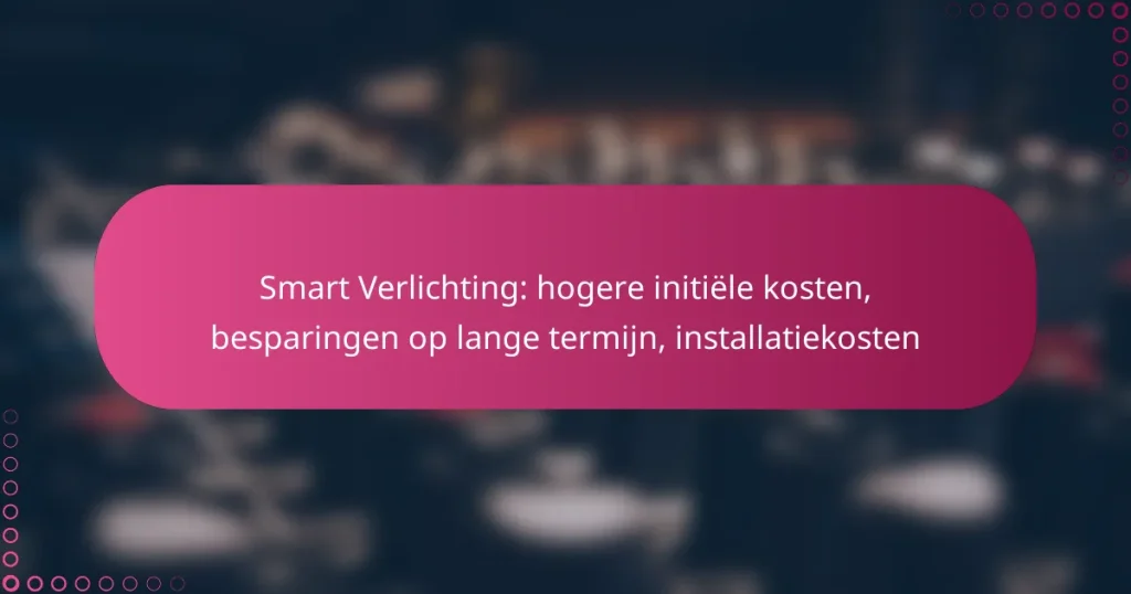 Smart Verlichting: hogere initiële kosten, besparingen op lange termijn, installatiekosten