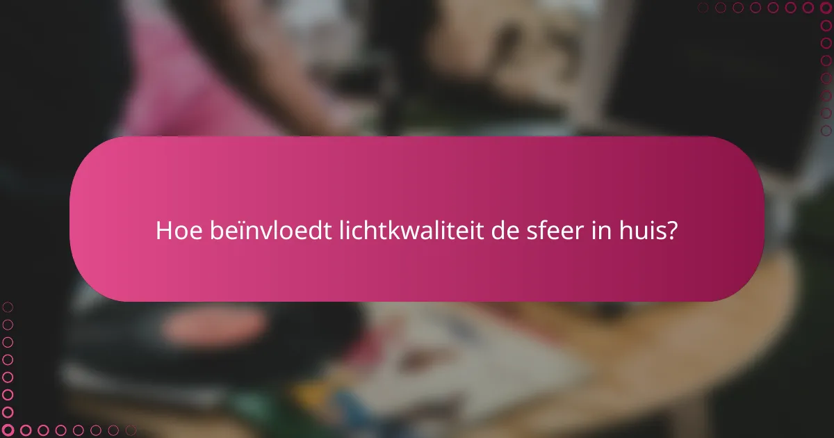 Hoe beïnvloedt lichtkwaliteit de sfeer in huis?
