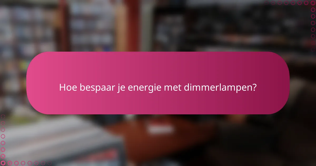 Hoe bespaar je energie met dimmerlampen?