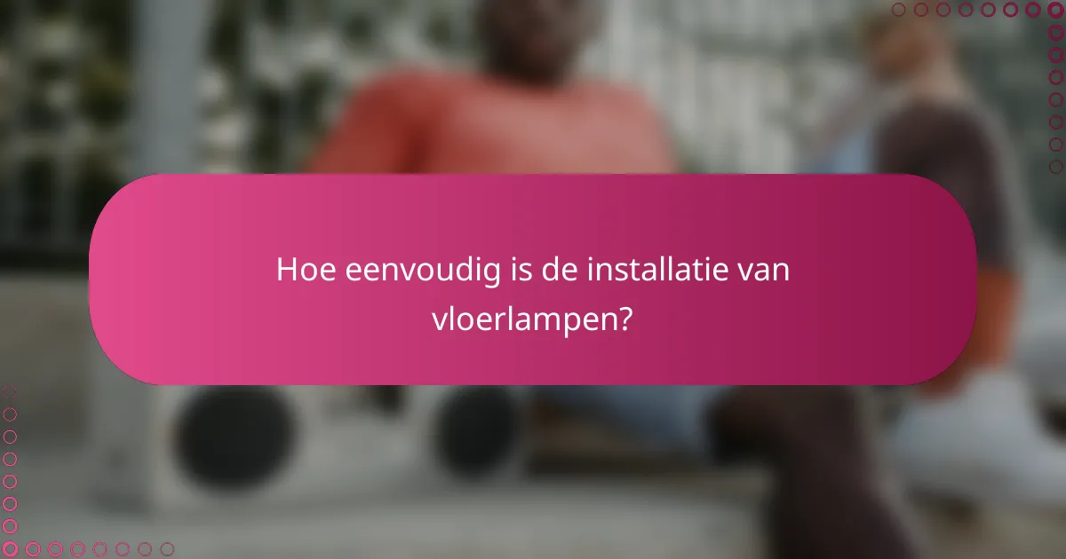 Hoe eenvoudig is de installatie van vloerlampen?