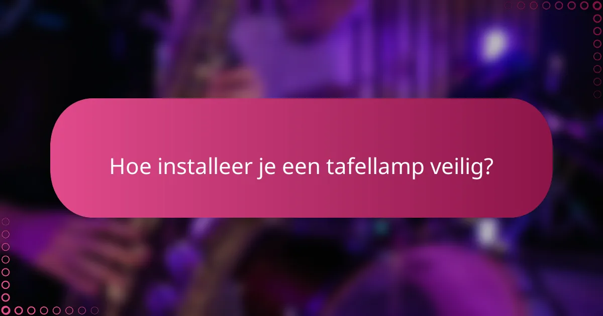Hoe installeer je een tafellamp veilig?