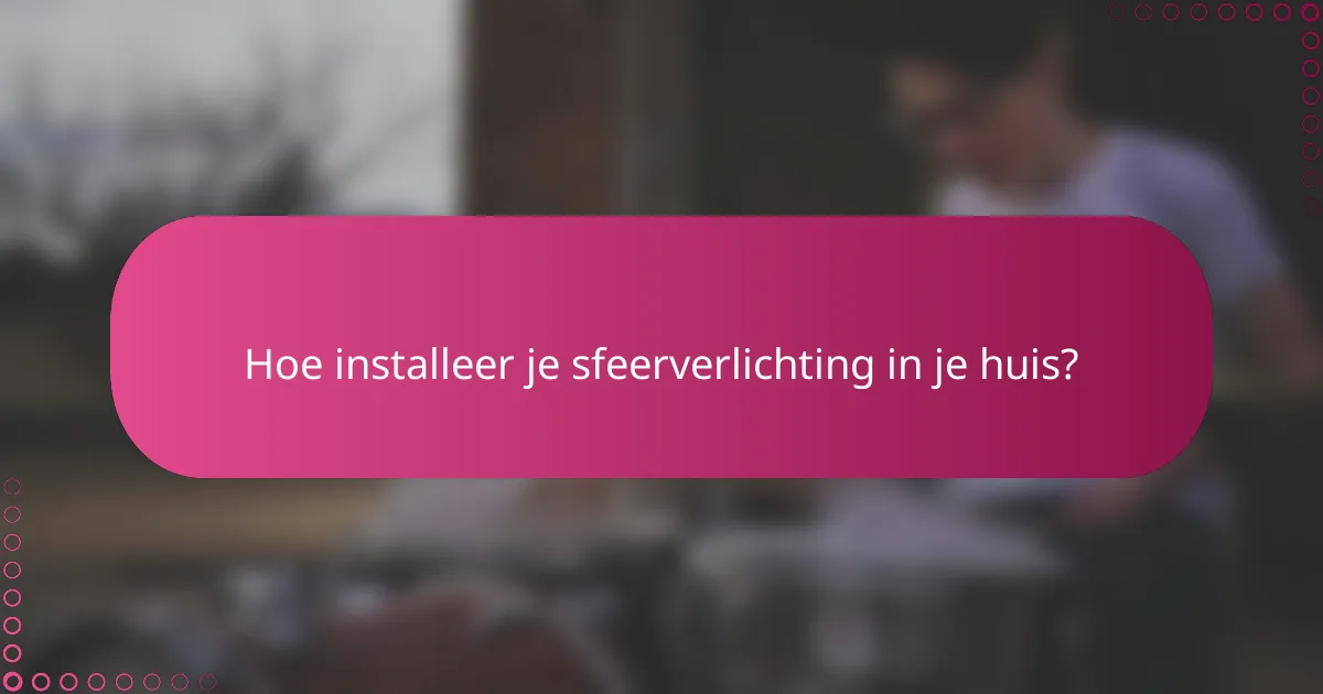 Hoe installeer je sfeerverlichting in je huis?