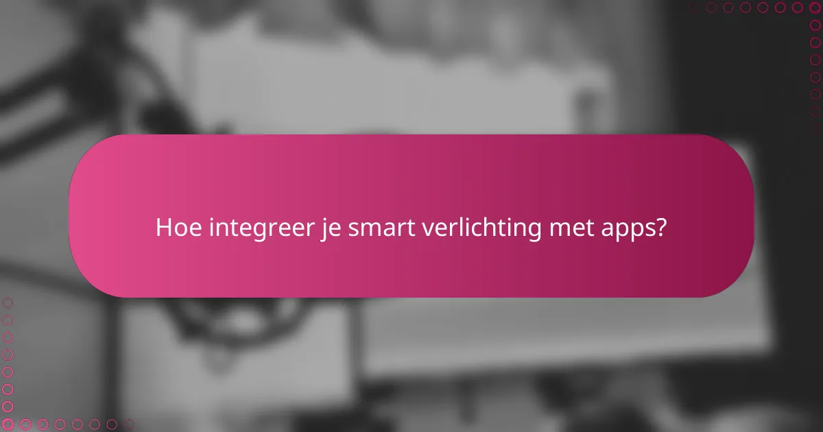 Hoe integreer je smart verlichting met apps?