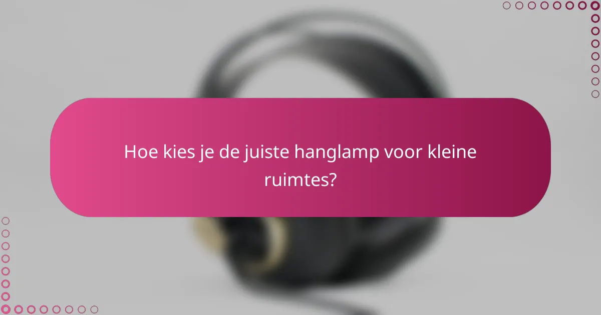 Hoe kies je de juiste hanglamp voor kleine ruimtes?