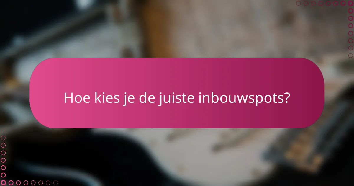 Hoe kies je de juiste inbouwspots?