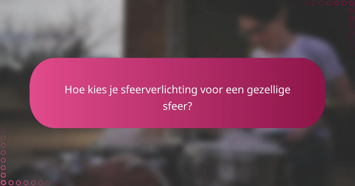 Hoe kies je sfeerverlichting voor een gezellige sfeer?