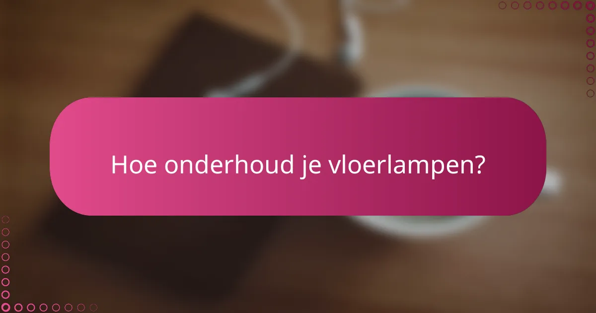 Hoe onderhoud je vloerlampen?