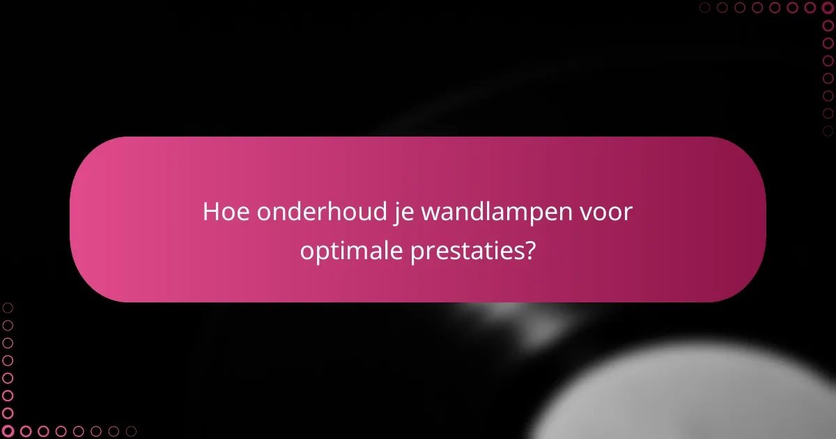 Hoe onderhoud je wandlampen voor optimale prestaties?