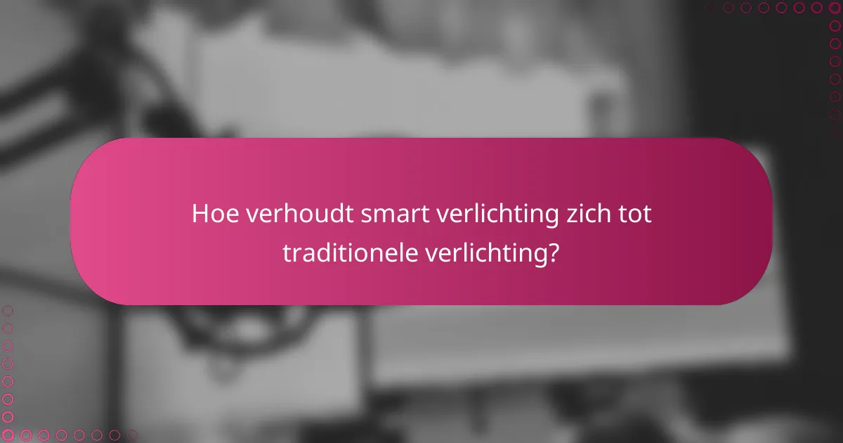 Hoe verhoudt smart verlichting zich tot traditionele verlichting?