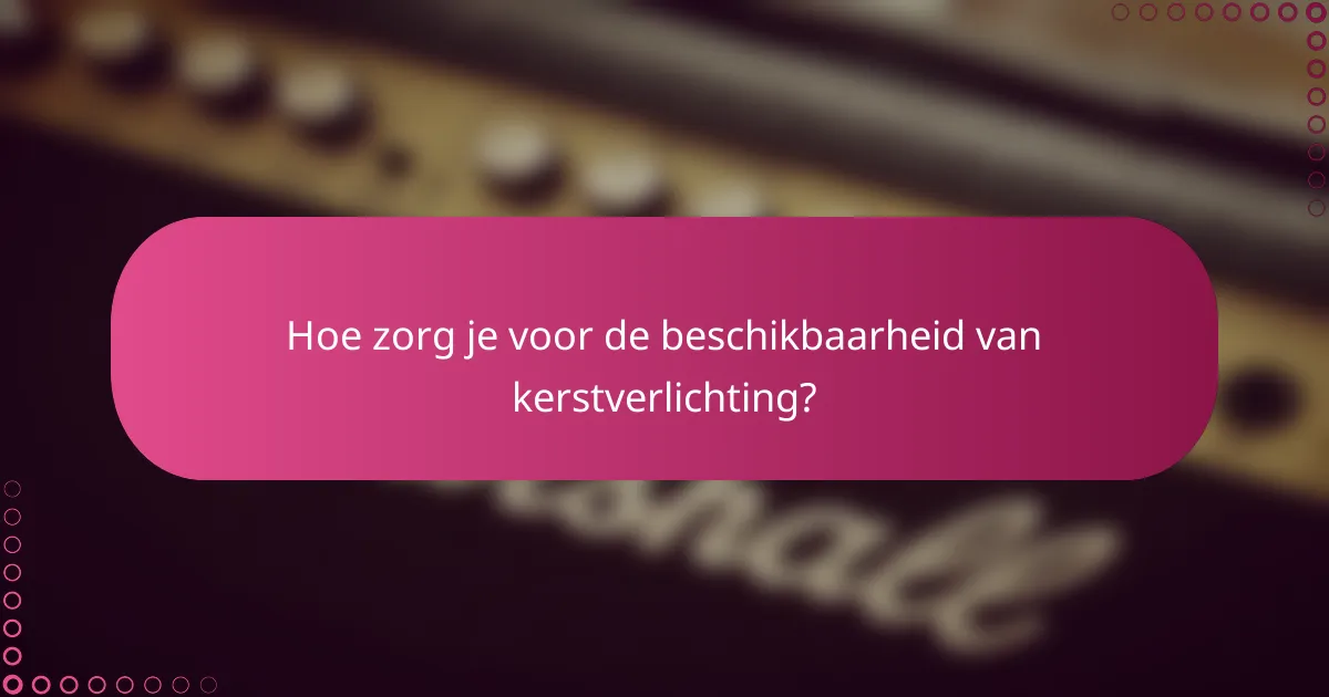 Hoe zorg je voor de beschikbaarheid van kerstverlichting?