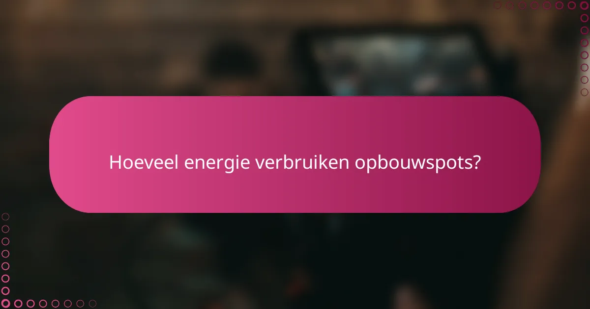 Hoeveel energie verbruiken opbouwspots?