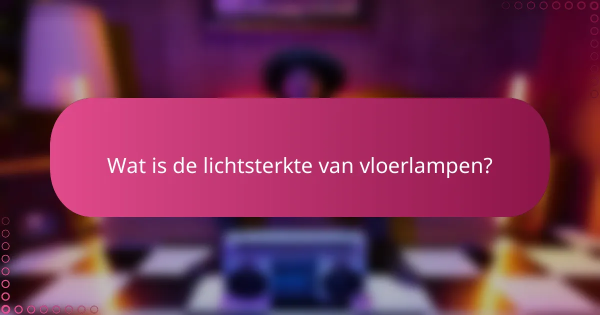 Wat is de lichtsterkte van vloerlampen?