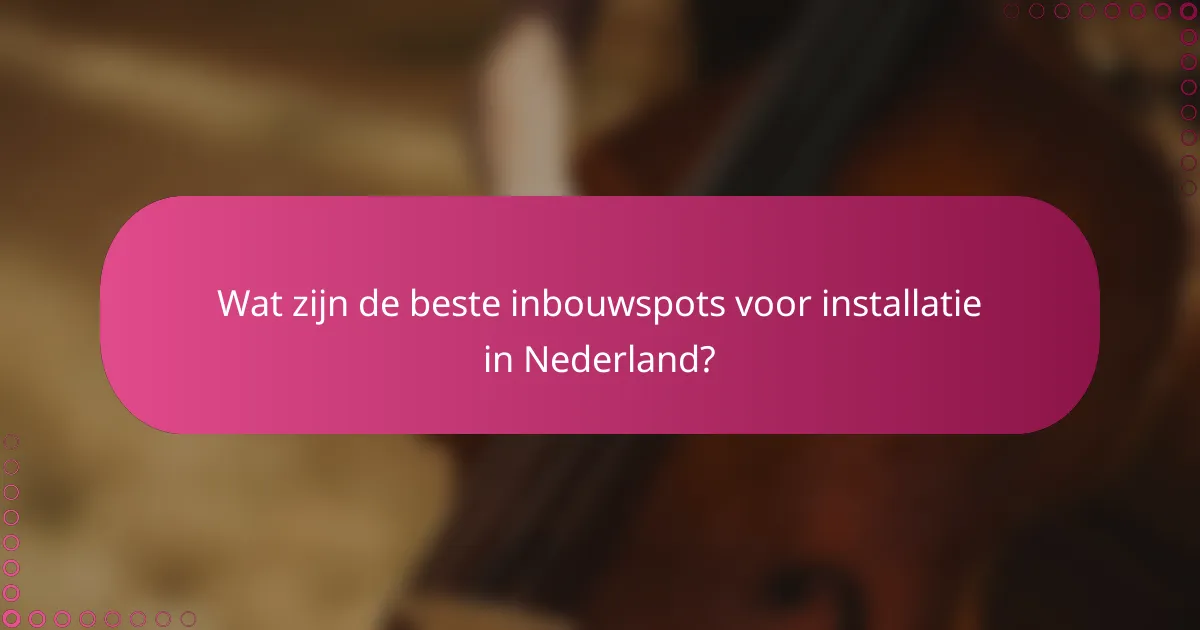 Wat zijn de beste inbouwspots voor installatie in Nederland?