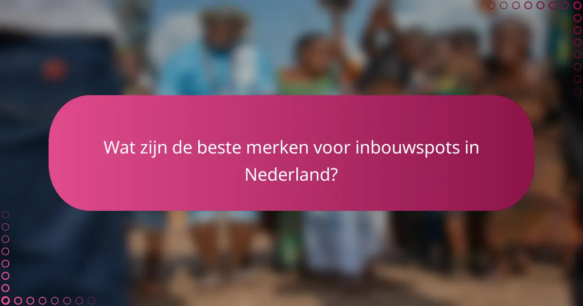 Wat zijn de beste merken voor inbouwspots in Nederland?