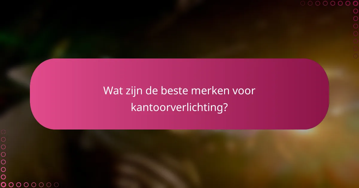 Wat zijn de beste merken voor kantoorverlichting?