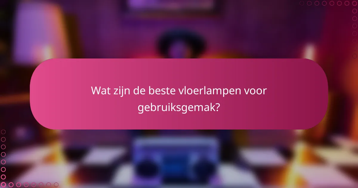 Wat zijn de beste vloerlampen voor gebruiksgemak?