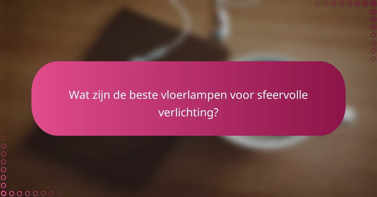 Wat zijn de beste vloerlampen voor sfeervolle verlichting?