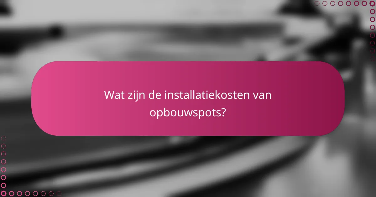 Wat zijn de installatiekosten van opbouwspots?