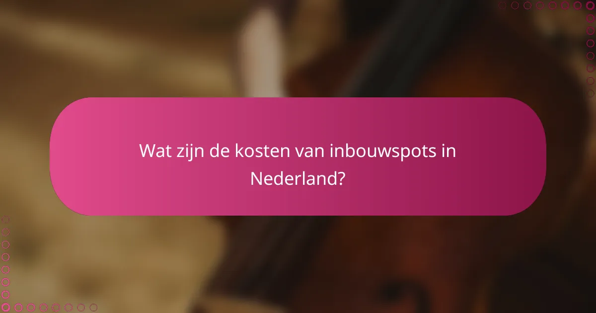 Wat zijn de kosten van inbouwspots in Nederland?