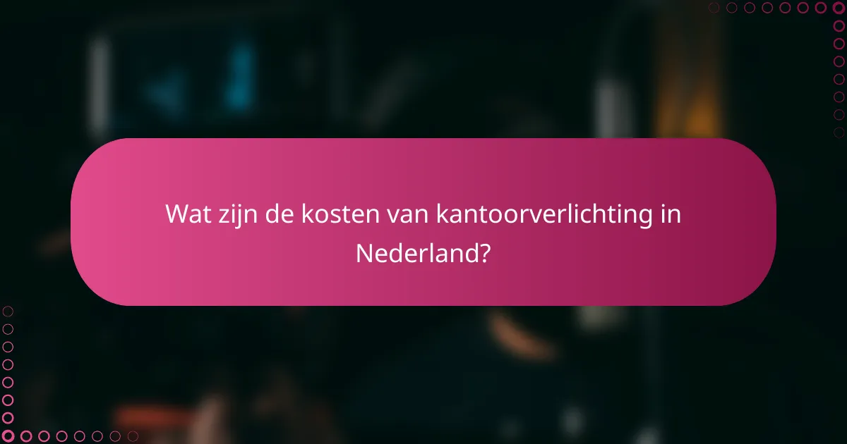 Wat zijn de kosten van kantoorverlichting in Nederland?
