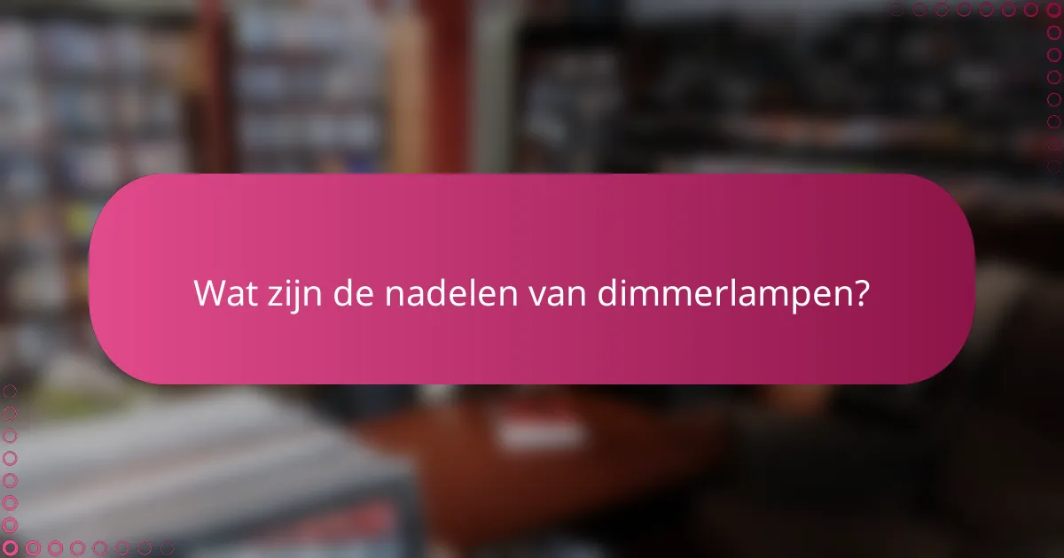 Wat zijn de nadelen van dimmerlampen?