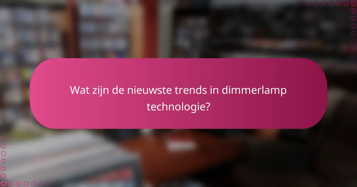 Wat zijn de nieuwste trends in dimmerlamp technologie?