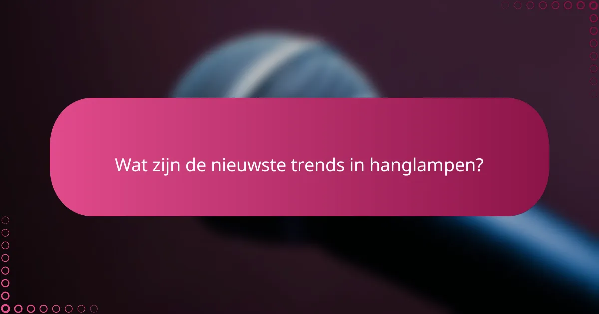 Wat zijn de nieuwste trends in hanglampen?