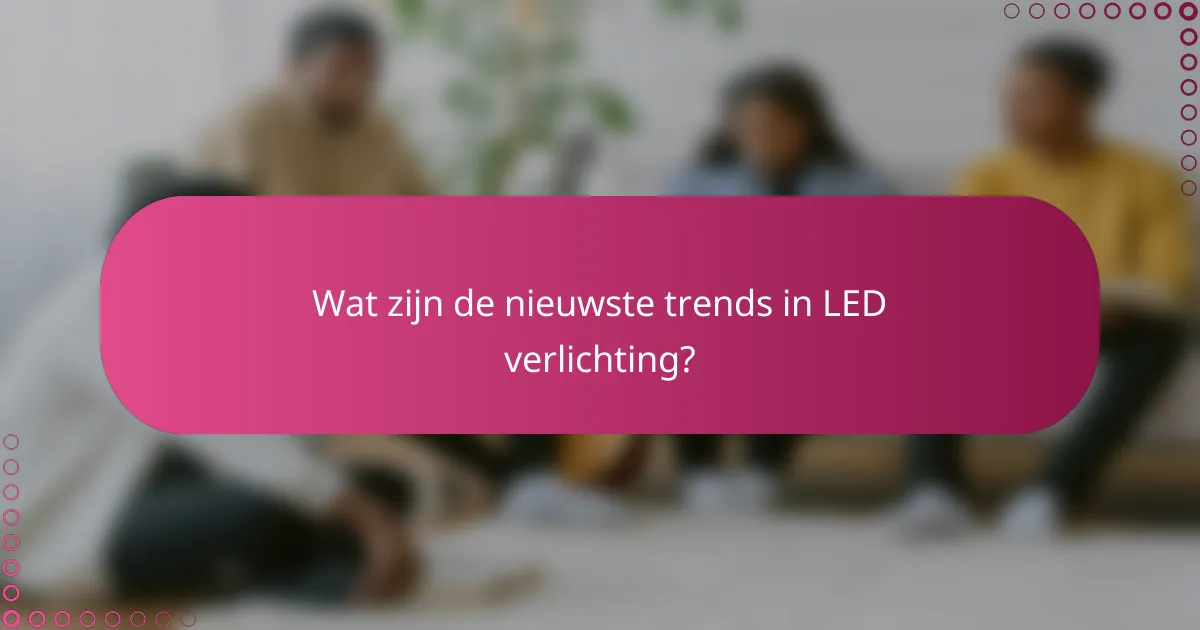 Wat zijn de nieuwste trends in LED verlichting?