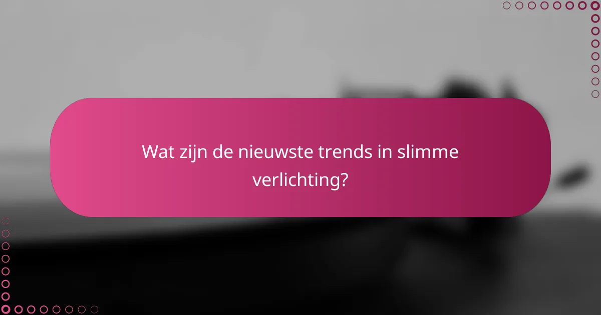 Wat zijn de nieuwste trends in slimme verlichting?