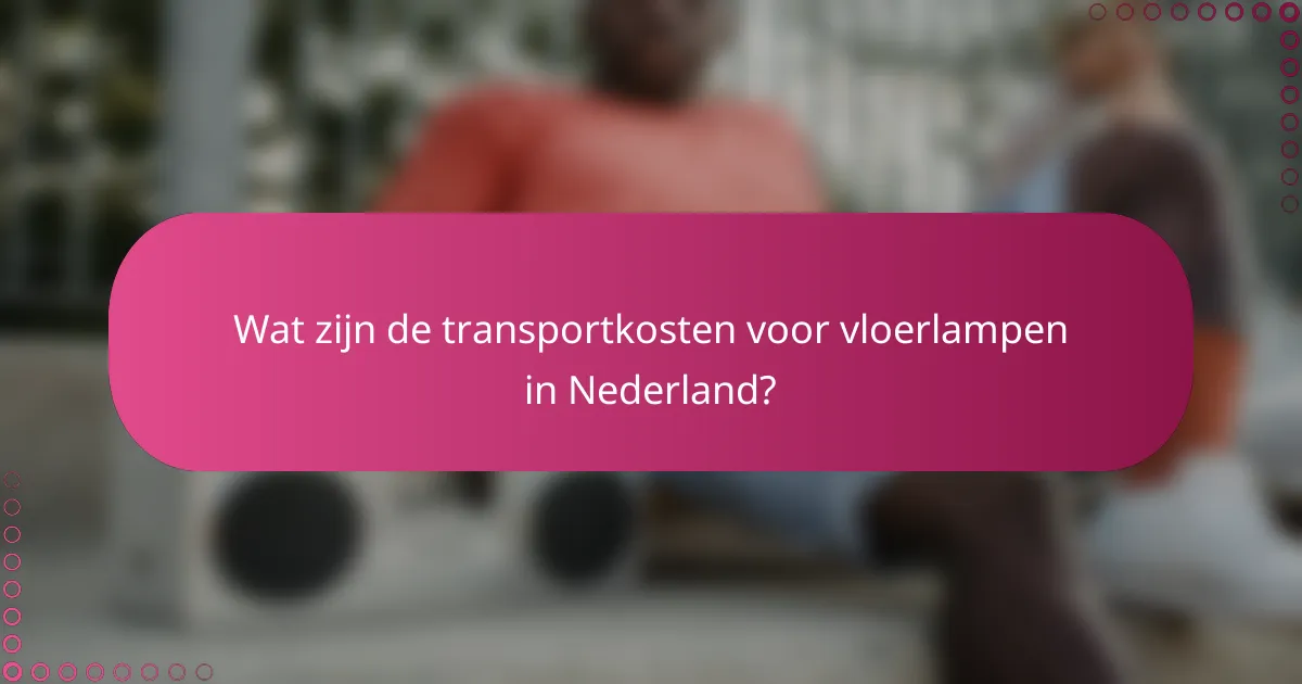 Wat zijn de transportkosten voor vloerlampen in Nederland?