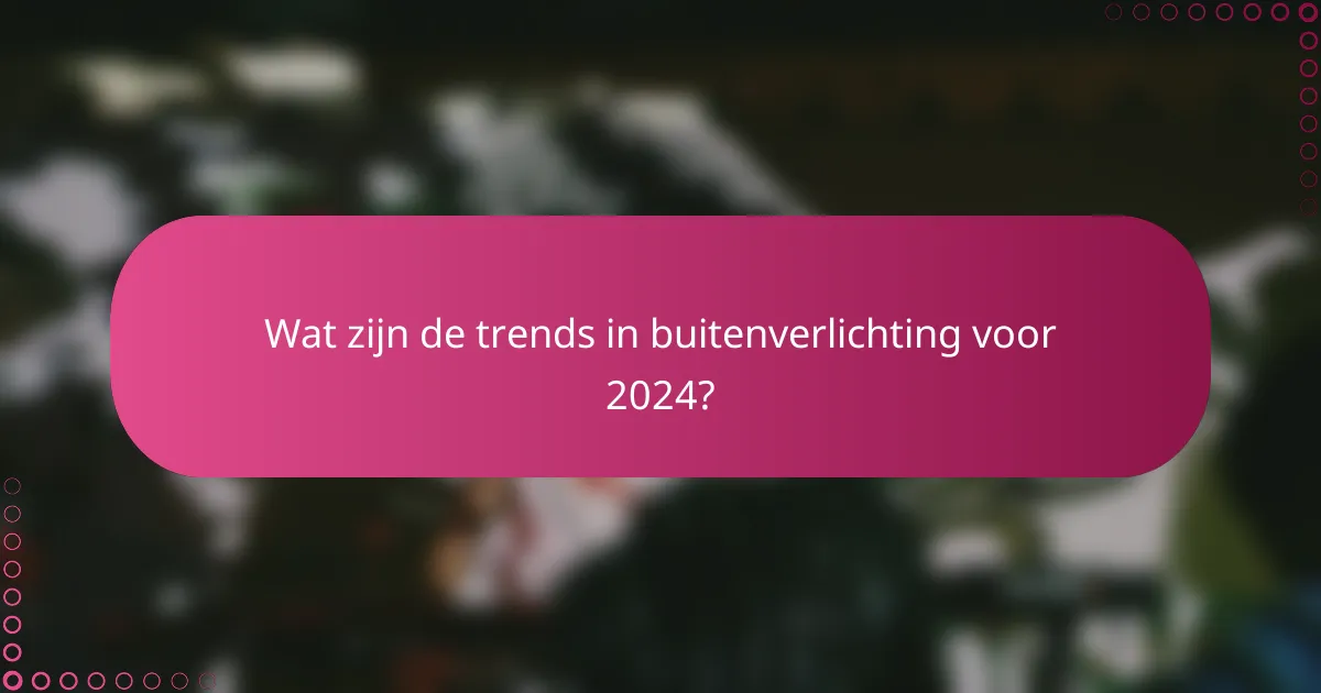 Wat zijn de trends in buitenverlichting voor 2024?