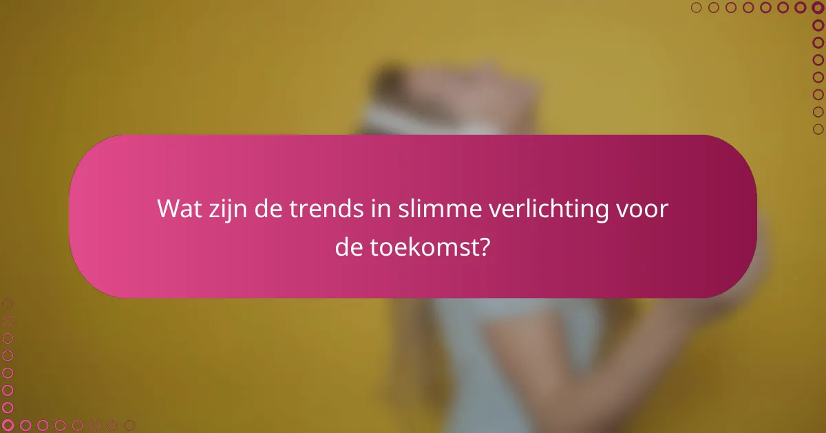 Wat zijn de trends in slimme verlichting voor de toekomst?
