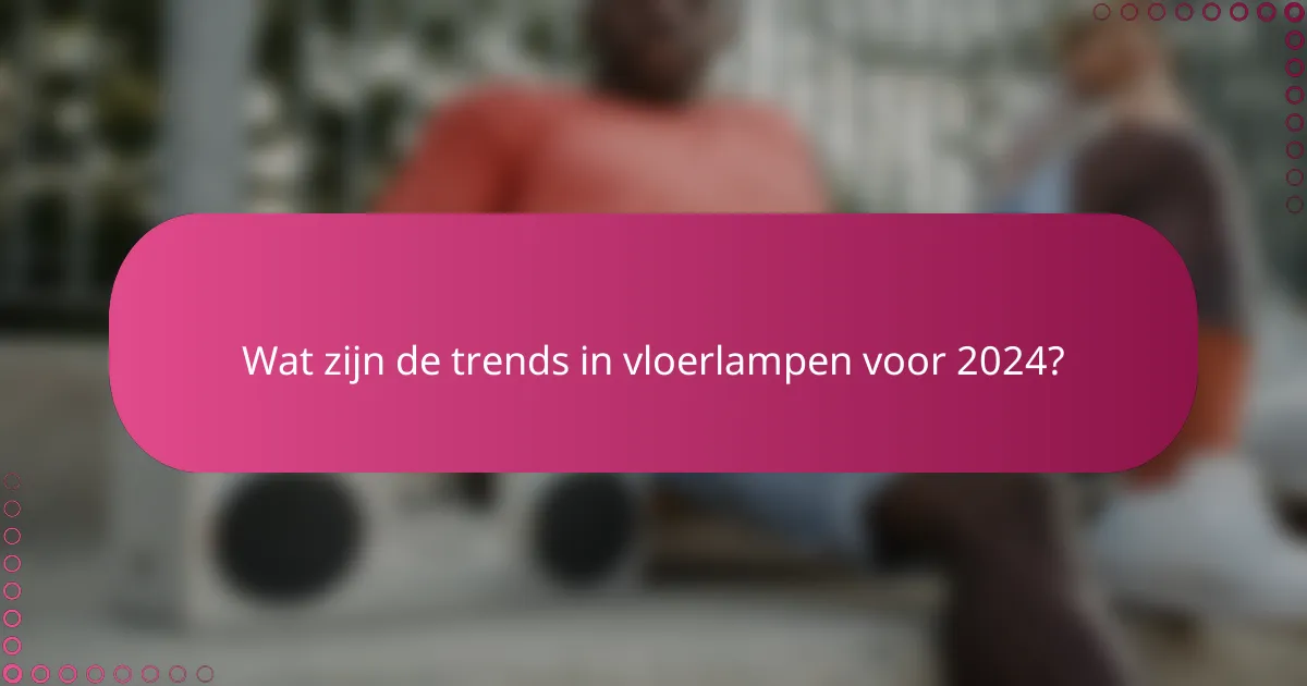 Wat zijn de trends in vloerlampen voor 2024?