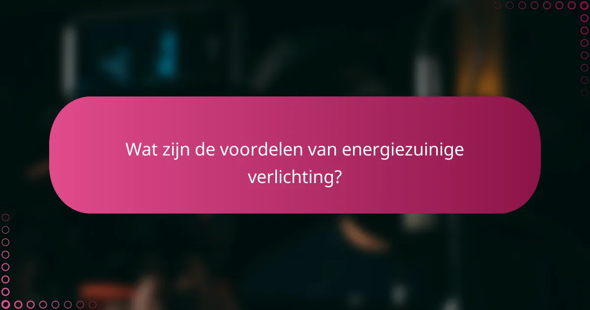 Wat zijn de voordelen van energiezuinige verlichting?