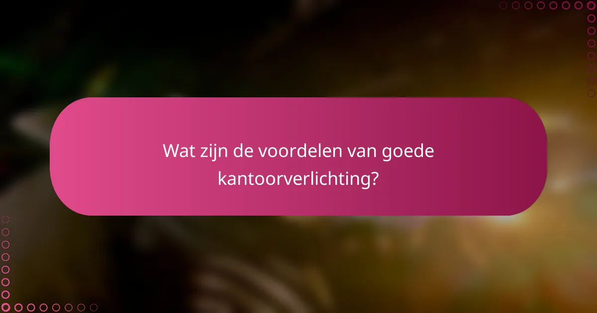 Wat zijn de voordelen van goede kantoorverlichting?