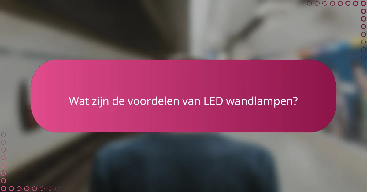 Wat zijn de voordelen van LED wandlampen?