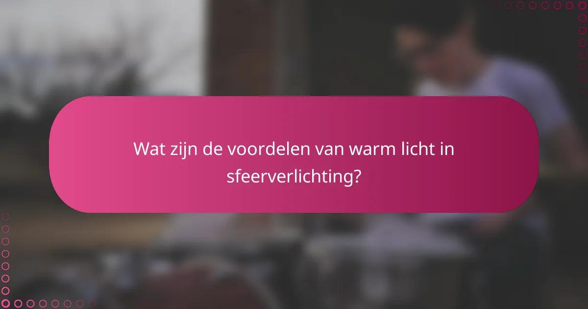 Wat zijn de voordelen van warm licht in sfeerverlichting?