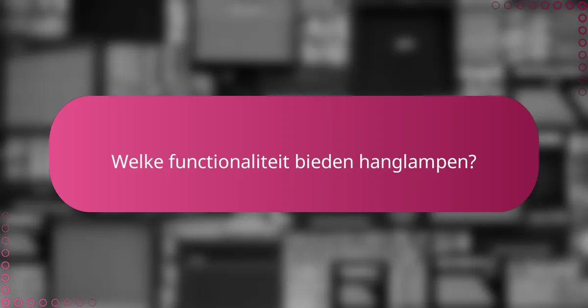 Welke functionaliteit bieden hanglampen?