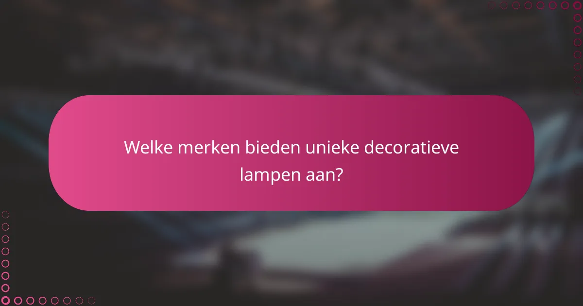 Welke merken bieden unieke decoratieve lampen aan?