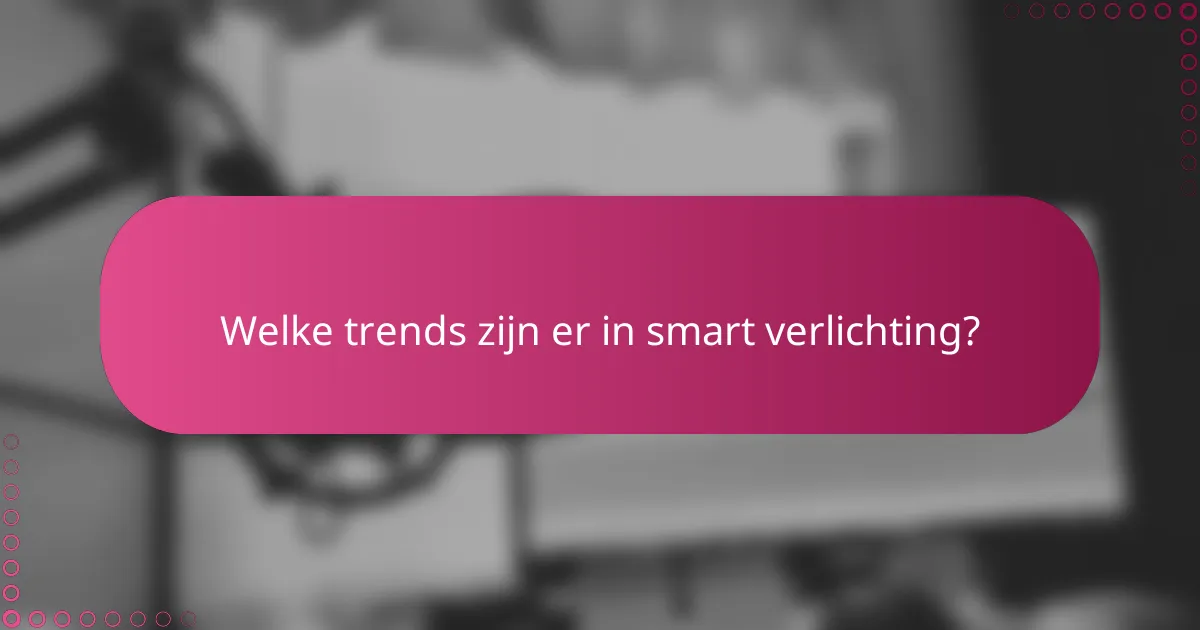 Welke trends zijn er in smart verlichting?