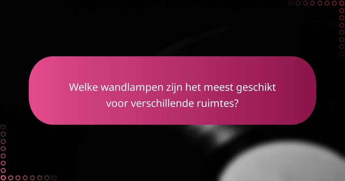 Welke wandlampen zijn het meest geschikt voor verschillende ruimtes?